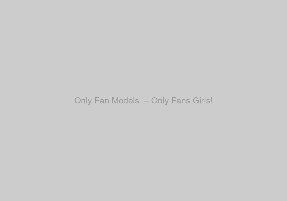 Only Fan Models  – Only Fans Girls!